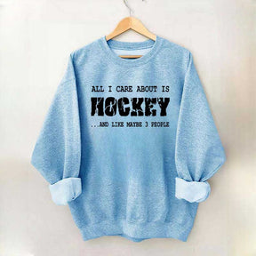 All I Care About Is HOCKEY And Like Maybe Three People Sweatshirt