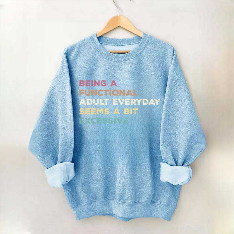 Being A Functional Adult Everyday Seems A Bit Excessive Sweatshirt