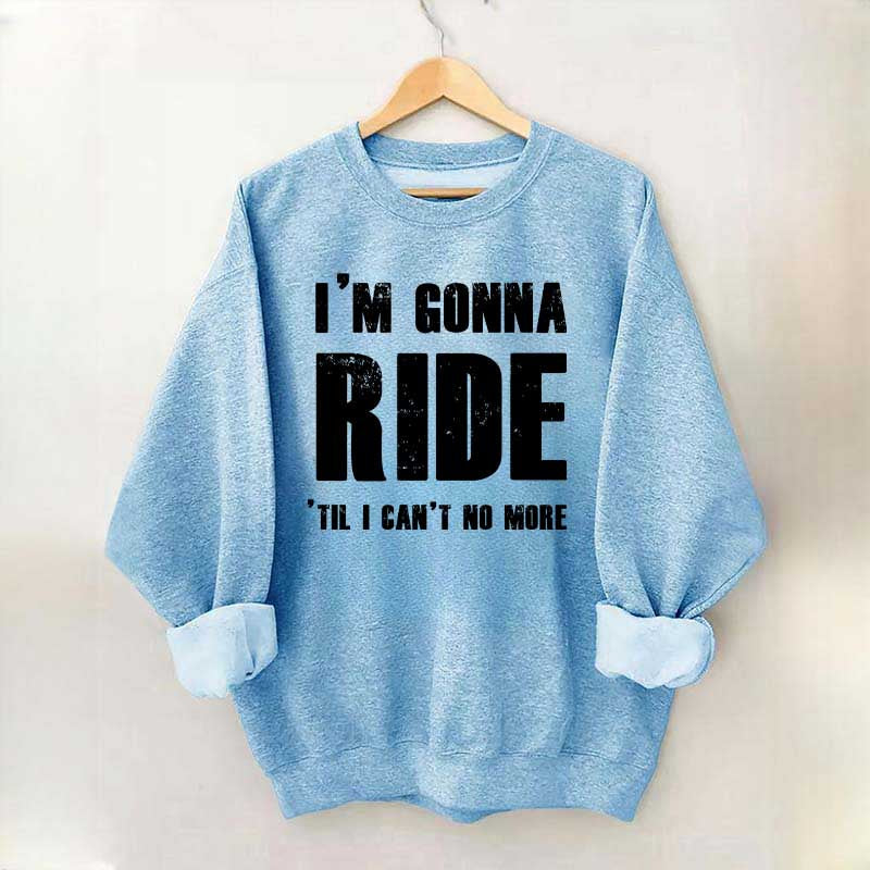 I'm Gonna Ride 'Til I Can't No More Horse Sweatshirt