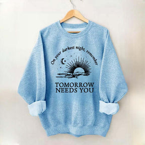 On Your Darkest Night Remember Tomorrow Needs You Sweatshirt