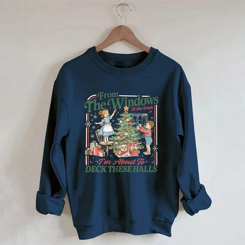 From The Windows To The Walls I'm About To Deck These Halls Sweatshirt