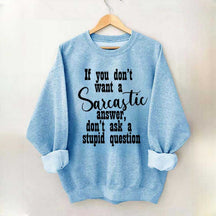 If You Don't Want A Sarcastic Answer Don't Ask A Stupid Question Sweatshirt