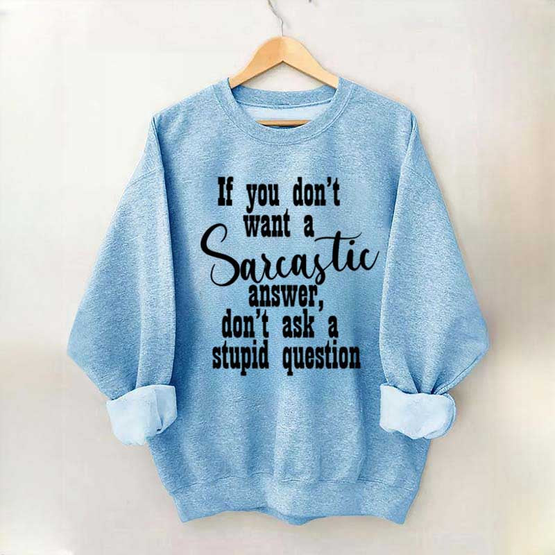 If You Don't Want A Sarcastic Answer Don't Ask A Stupid Question Sweatshirt
