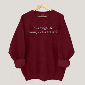 It's a Tough Life Having Such a Hot Wife Sweatshirt