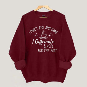 I Don't Rise & Shine I Caffeinate And Hope For The Best Sweatshirt