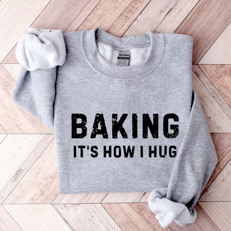 Baking it's How I Hug Sweatshirt