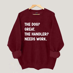 The Dog Great The Handler Needs Work Sweatshirt