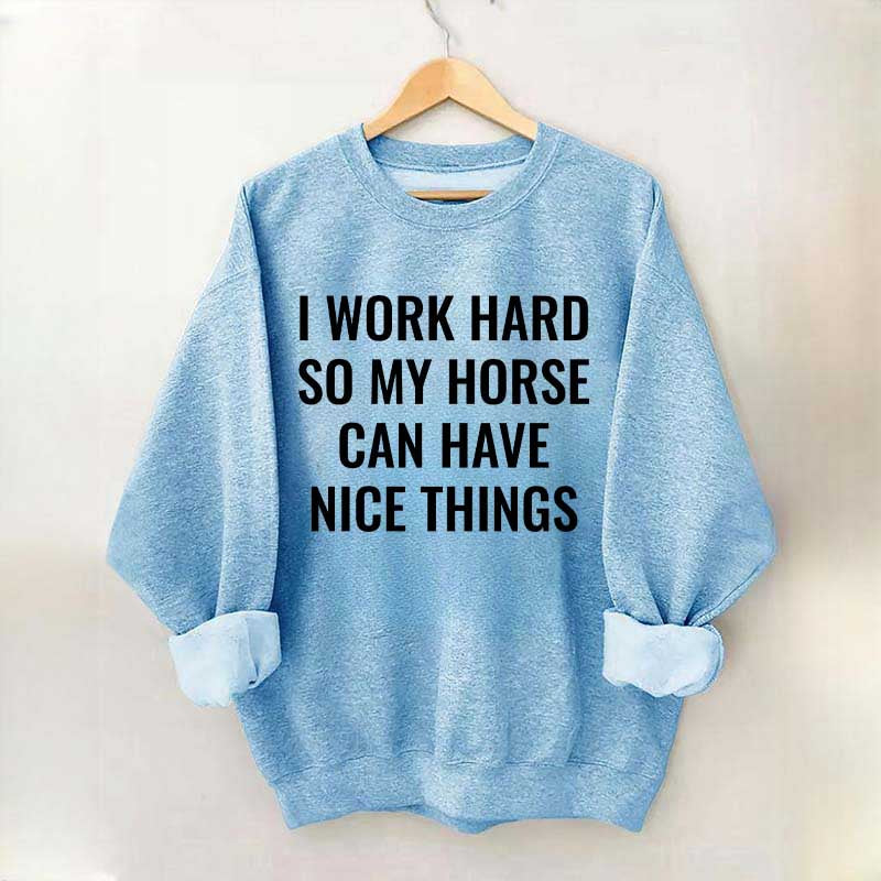I Work Hard So My Horse Can Have Nice Things Horses Sweatshirt