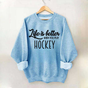 Life Is Better When You Play Hockey Sweatshirt