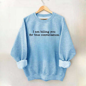 I Am Billing You For This Conversation Sweatshirt