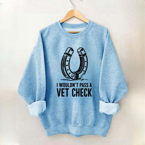 I Wouldnt Pass A Vet Check Horses Sweatshirt