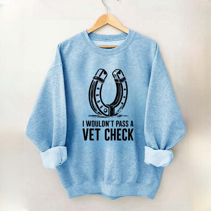 I Wouldnt Pass A Vet Check Horses Sweatshirt
