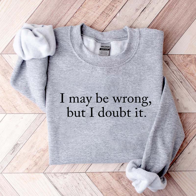 Funny I May Be Wrong But I Doubt It Sweatshirt
