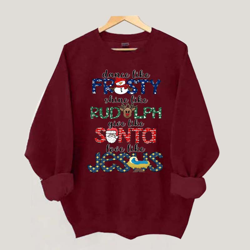 Dance Like Frosty Shine like Rudolph Give like Santa Love Like Jesus Sweatshirt