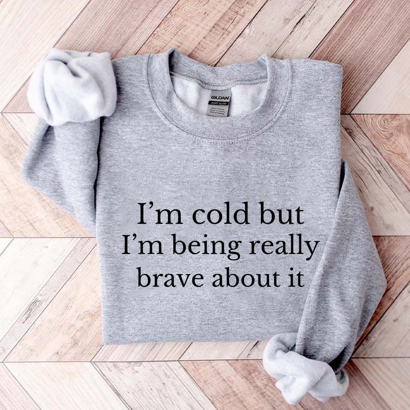I'm Cold But I'm Being Really Brave About It Sweatshirt
