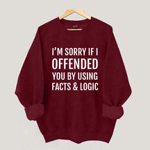I'm Sorry If I Offended You By Using Facts And Logic Sweatshirt