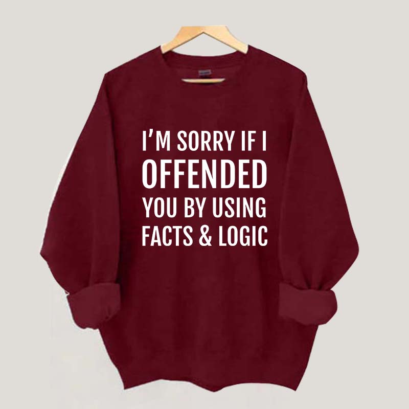 I'm Sorry If I Offended You By Using Facts And Logic Sweatshirt