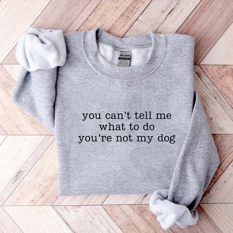 You Can't Tell Me What To Do You're Not My Dog Mom Sweatshirt