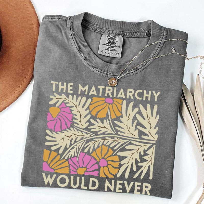 The Matriarchy Would Never T-Shirt