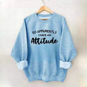 So Apparently I Have An Attitude Sweatshirt