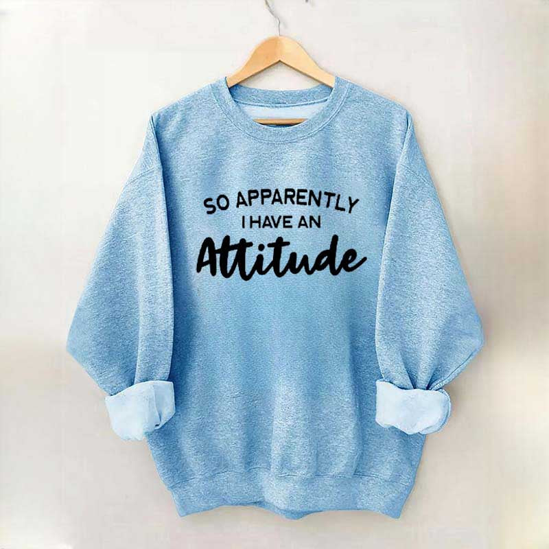 So Apparently I Have An Attitude Sweatshirt