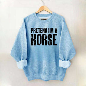 Pretend I'm A Horse Sweatshirt