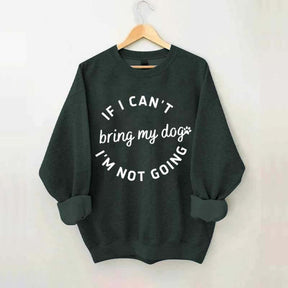 If I Cant Bring My Dogs Im Not Going Sweatshirt