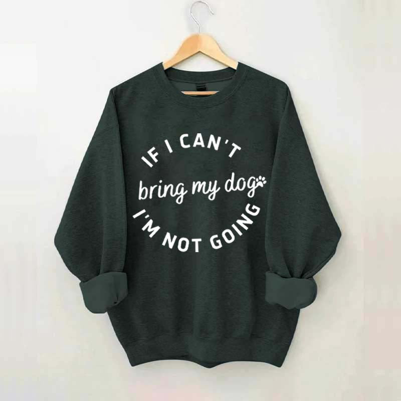 If I Cant Bring My Dogs Im Not Going Sweatshirt