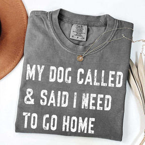 My Dog Called & Said I Need To Go Home T-Shirt