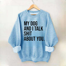 My Dogs and I Talk Shit About You Sweatshirt