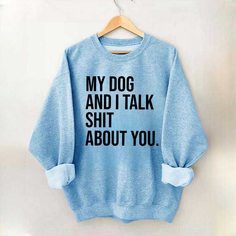 My Dogs and I Talk Shit About You Sweatshirt