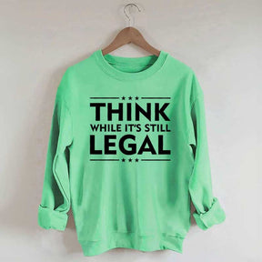 Think While It's Still Legal Sweatshirt