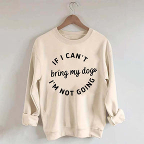 If I Cant Bring My Dogs Im Not Going Sweatshirt