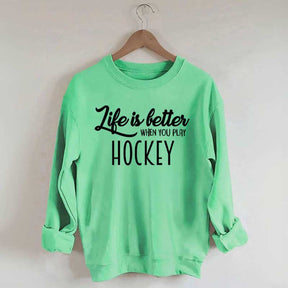 Life Is Better When You Play Hockey Sweatshirt