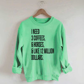 I Need 3 Coffees, 6 Horses And Like 12 Million Dollars Sweatshirt