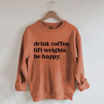 Drink Coffee Lift Weights Be Happy Sweatshirt