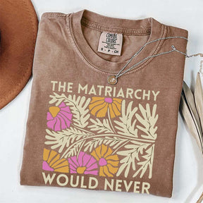 The Matriarchy Would Never T-Shirt