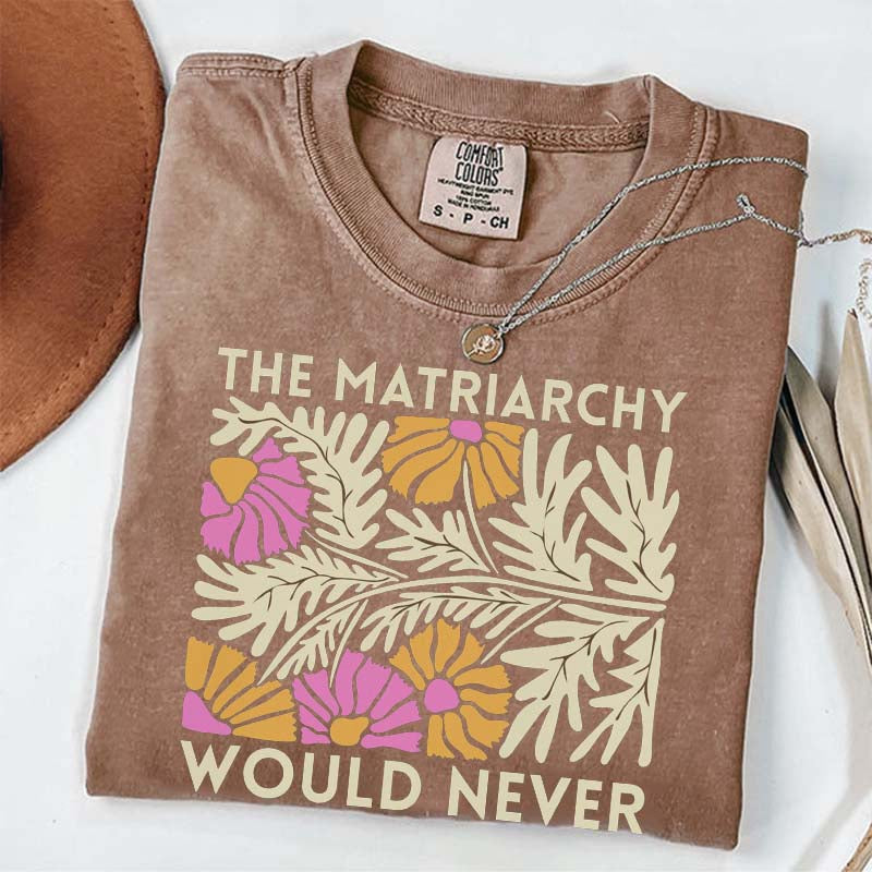 The Matriarchy Would Never T-Shirt