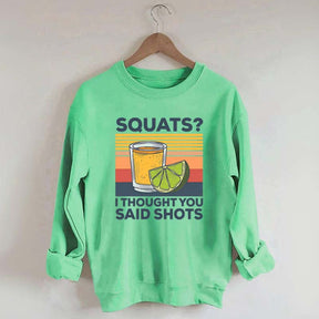 Squats I Thought You Said Shots Sweatshirt