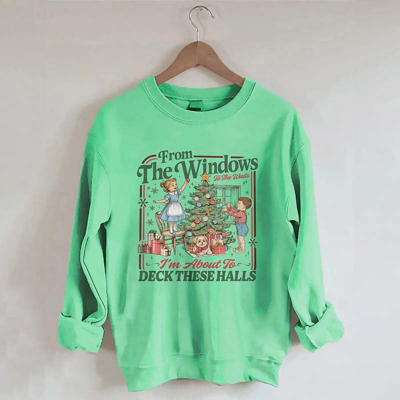 From The Windows To The Walls I'm About To Deck These Halls Sweatshirt
