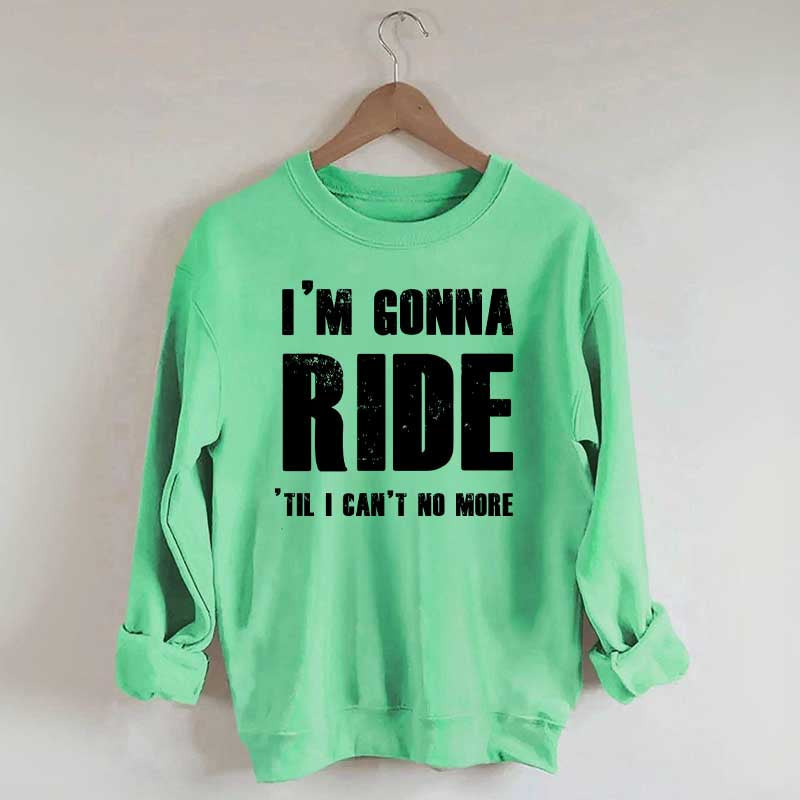 I'm Gonna Ride 'Til I Can't No More Horse Sweatshirt