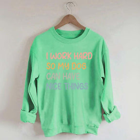 I Work Hard So My Dog Can Have Nice Things Sweatshirt