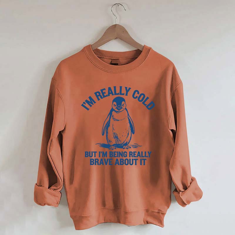 I'm Really Cold But I'm Being Really Brave About It Sweatshirt