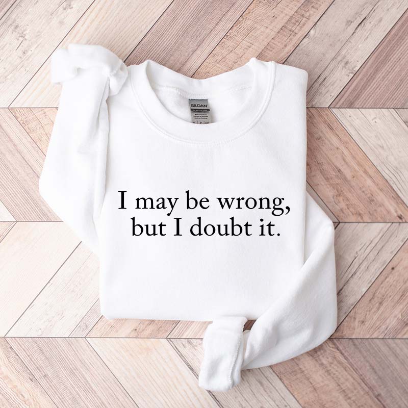 Funny I May Be Wrong But I Doubt It Sweatshirt