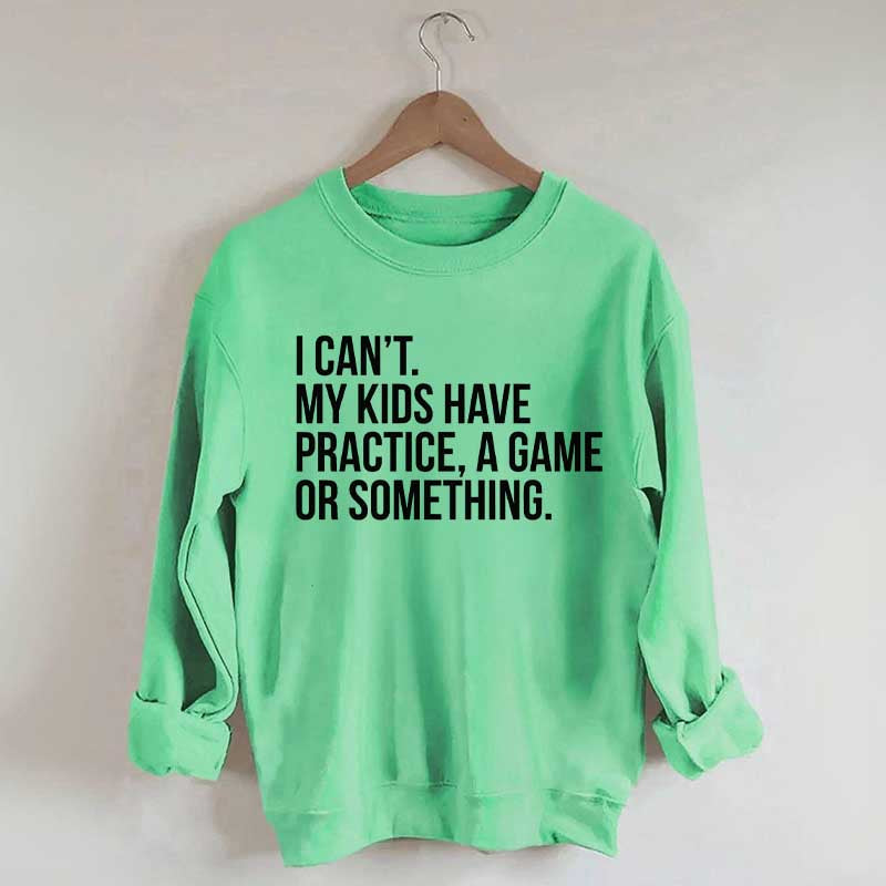 I Can't My Kids Have Practice Sweatshirt