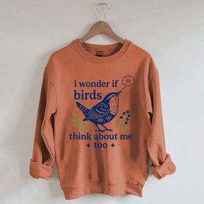 I Wonder If Birds Think About Me Too Sweatshirt