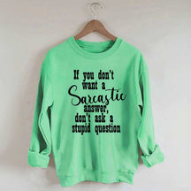 If You Don't Want A Sarcastic Answer Don't Ask A Stupid Question Sweatshirt