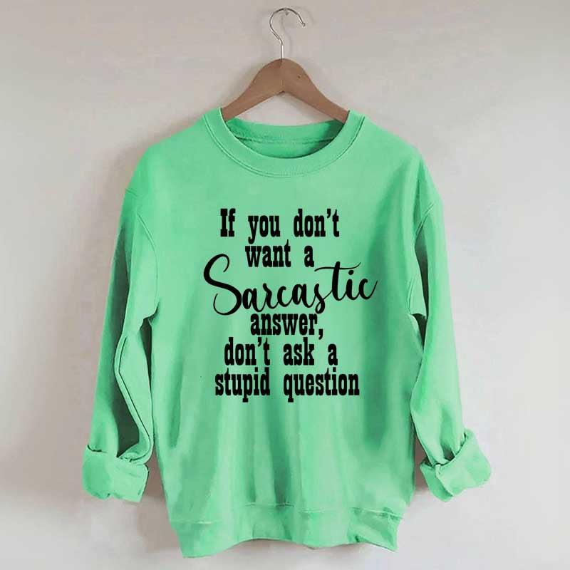 If You Don't Want A Sarcastic Answer Don't Ask A Stupid Question Sweatshirt
