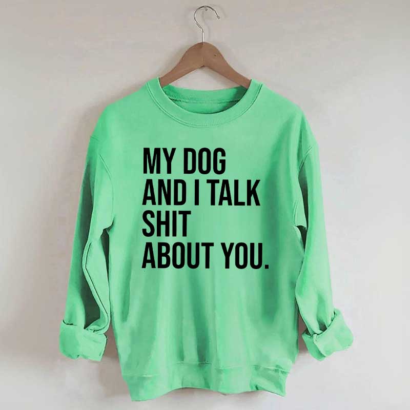 My Dogs and I Talk Shit About You Sweatshirt