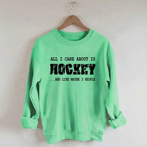 All I Care About Is HOCKEY And Like Maybe Three People Sweatshirt